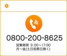 お電話でのお問い合わせ　0800−200−8625　営業時間 ９:00〜17:00 　月〜金(土日祝祭日除く) 